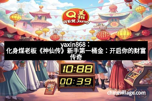 yaxin868：化身煤老板《神仙传》新手第一桶金：开启你的财富传奇